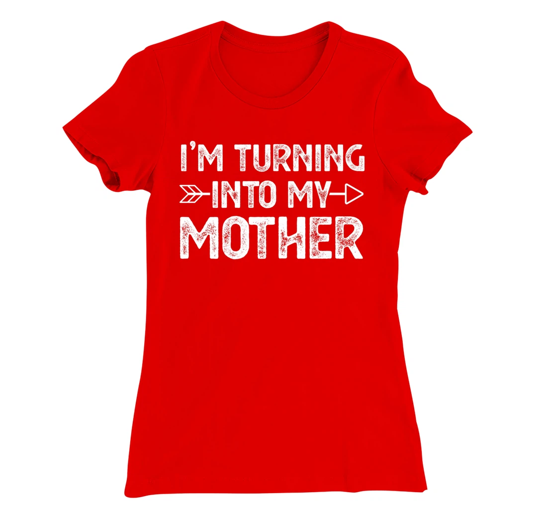 I Am Turning Into My Mother T-Shirt, Kid T-Shirt and Women T-Shirt