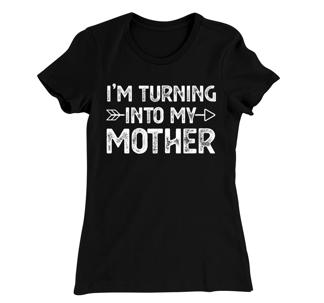 I Am Turning Into My Mother T-Shirt, Kid T-Shirt and Women T-Shirt