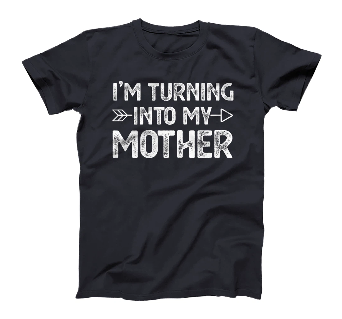 I Am Turning Into My Mother T-Shirt, Kid T-Shirt and Women T-Shirt