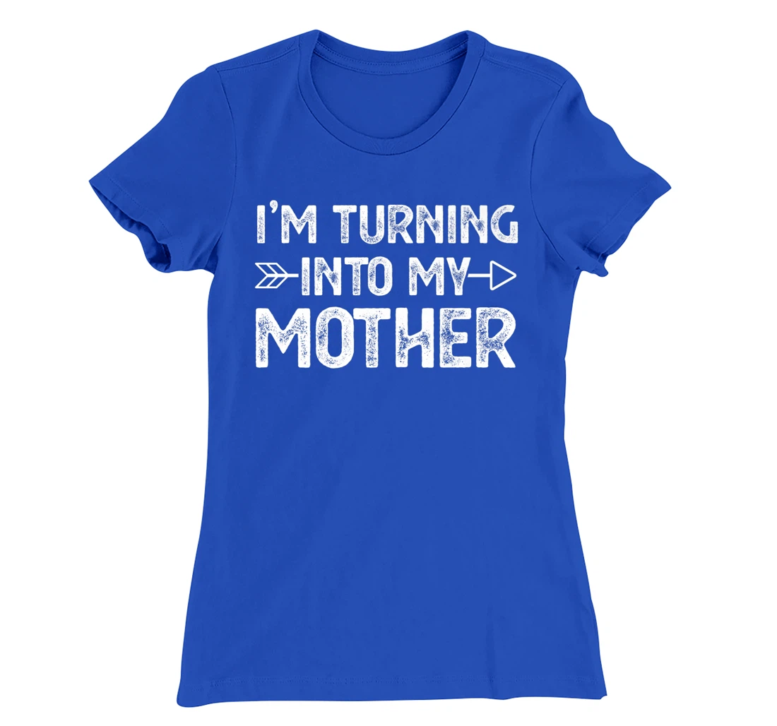 I Am Turning Into My Mother T-Shirt, Kid T-Shirt and Women T-Shirt