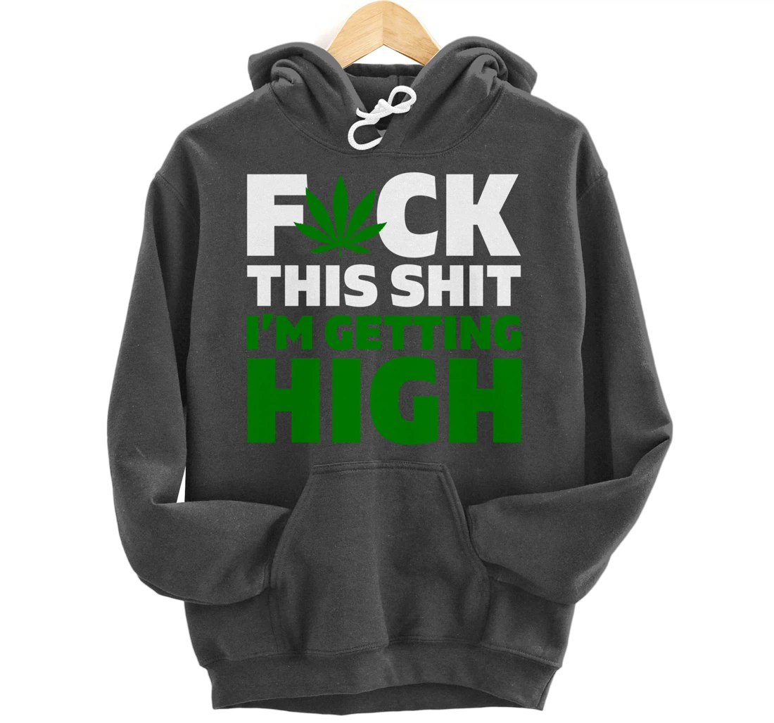 Fuck This Shit I'm Getting High Funny Marijuana Weed Stoner Pullover Hoodie