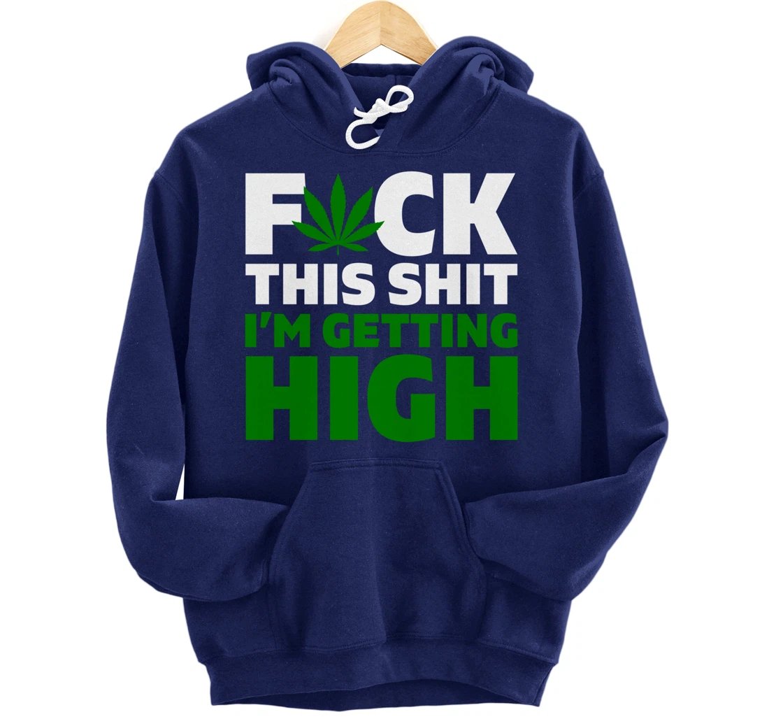 Fuck This Shit I'm Getting High Funny Marijuana Weed Stoner Pullover Hoodie