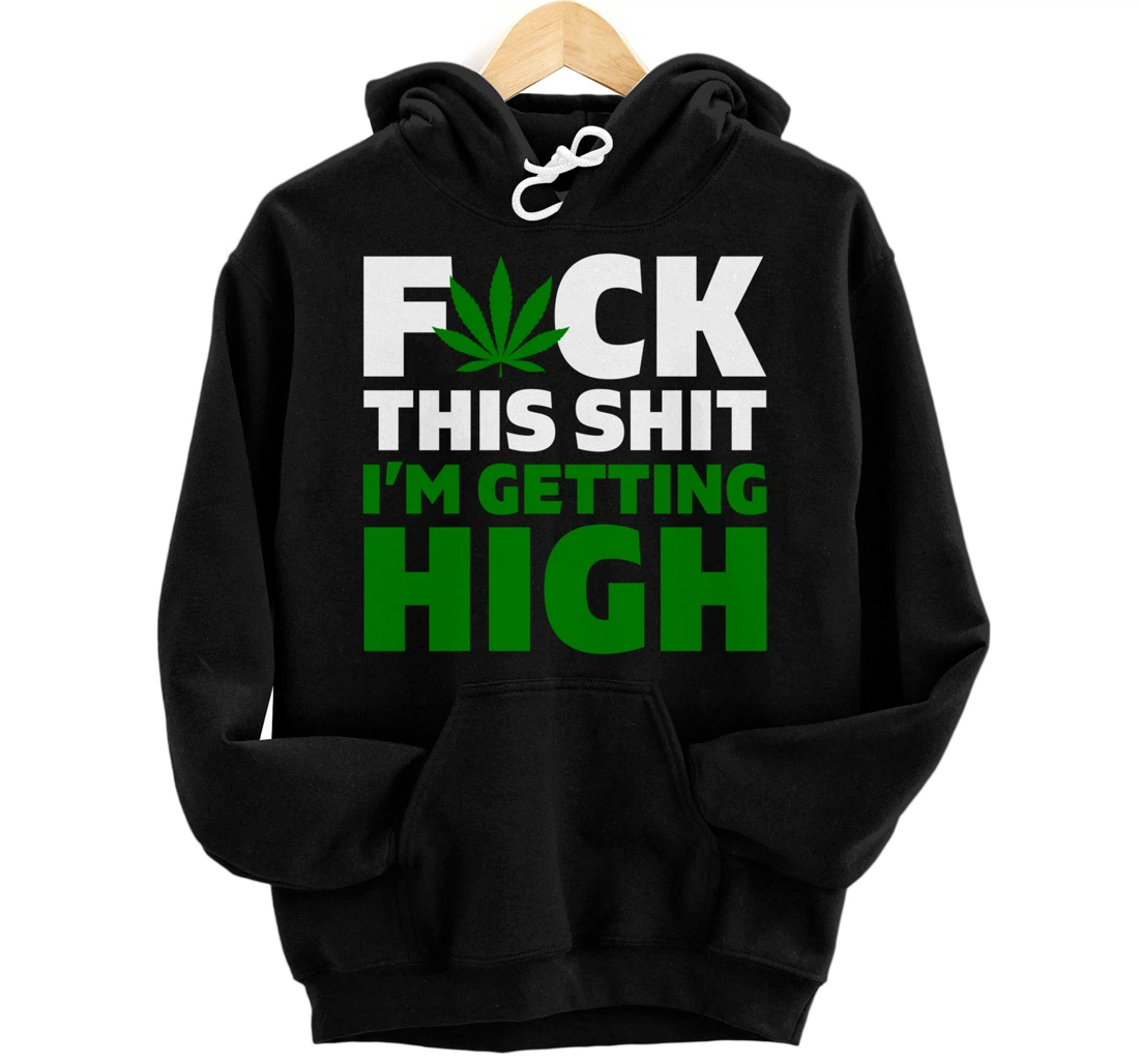 Fuck This Shit I'm Getting High Funny Marijuana Weed Stoner Pullover Hoodie