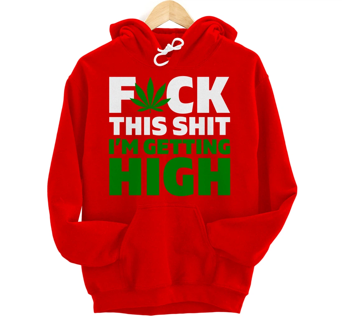 Fuck This Shit I'm Getting High Funny Marijuana Weed Stoner Pullover Hoodie