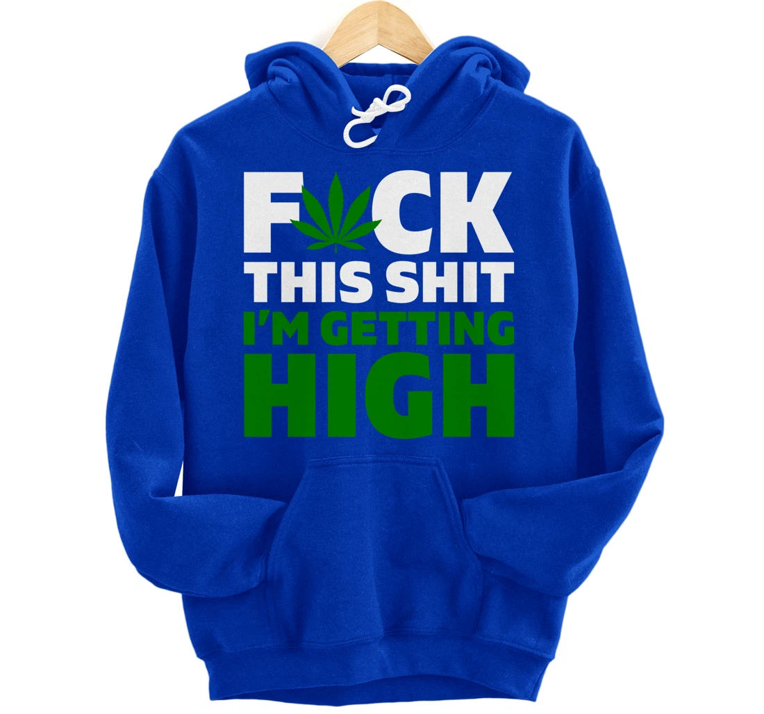 Fuck This Shit I'm Getting High Funny Marijuana Weed Stoner Pullover Hoodie