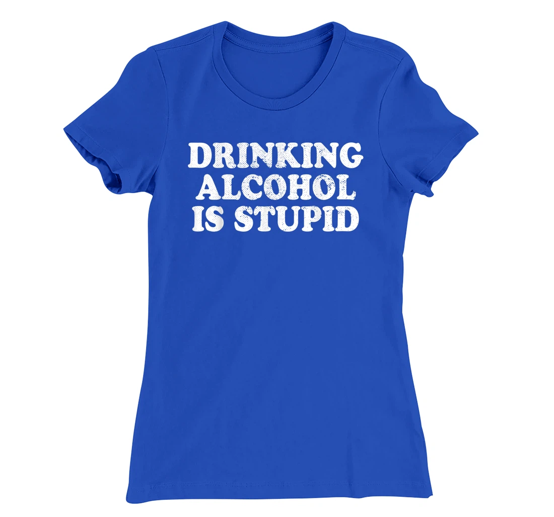 Drinking Alcohol Is Stupid Alcoholics Healthy Living Sober T-Shirt, Women T-Shirt