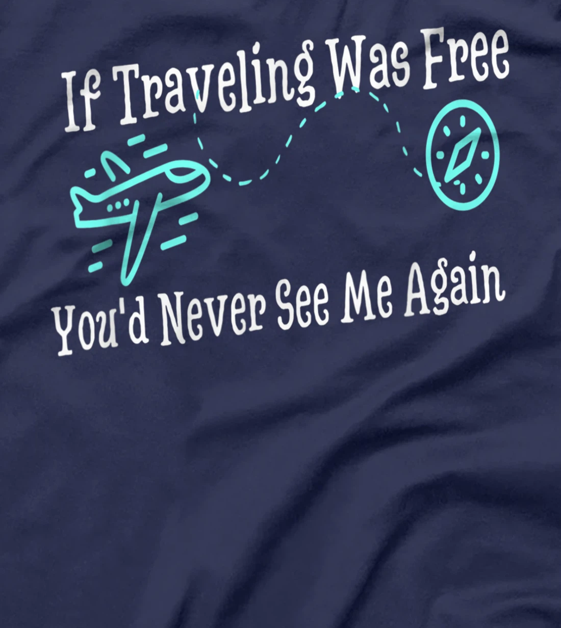 If Traveling Was Free, You'd Never See Me Again Humor T-Shirt, Women T-Shirt