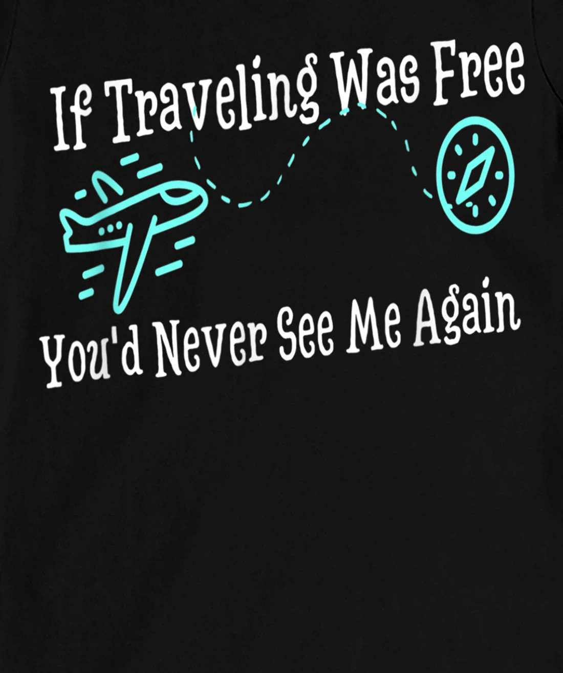 If Traveling Was Free, You'd Never See Me Again Humor T-Shirt, Women T-Shirt