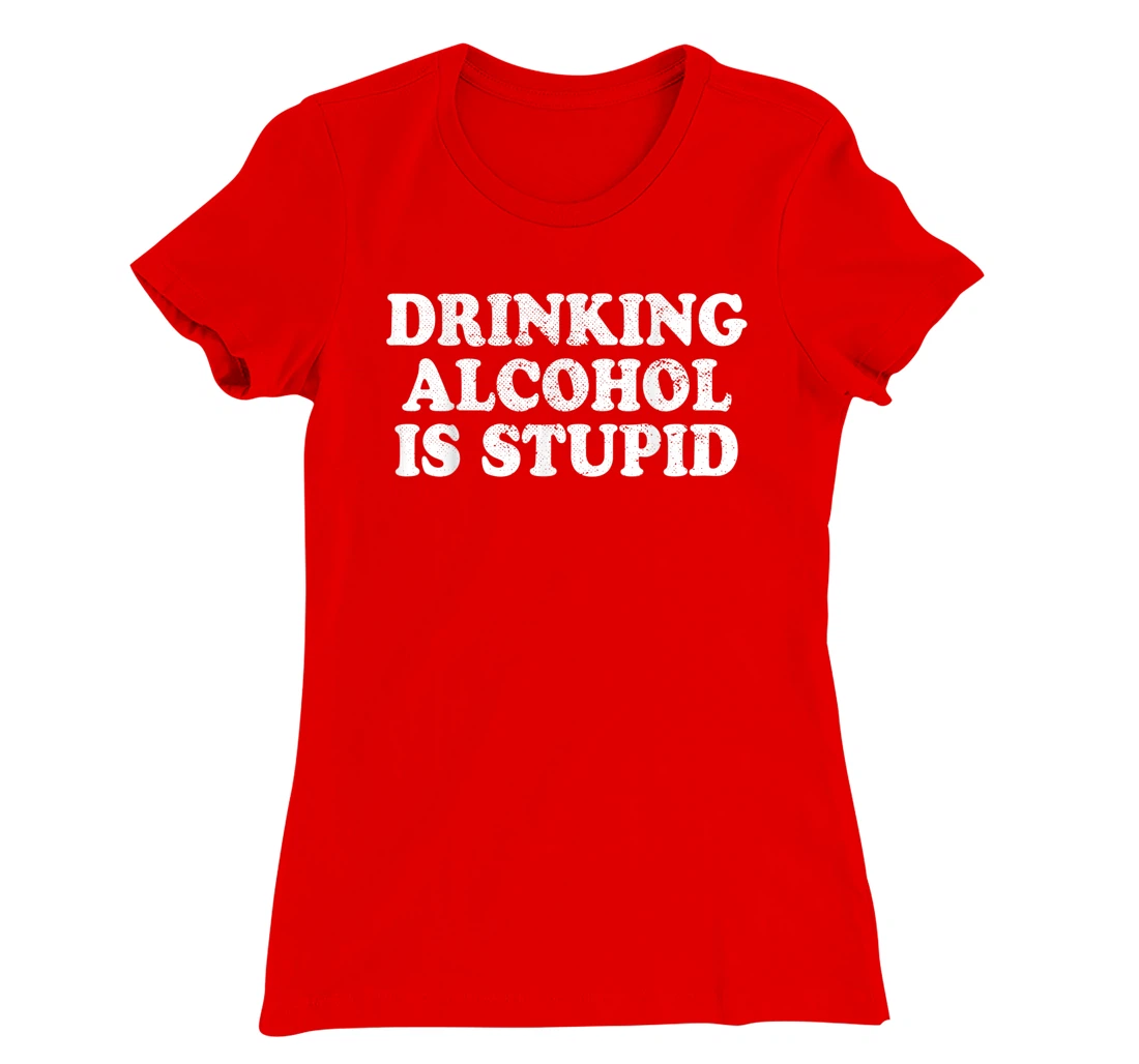 Drinking Alcohol Is Stupid Alcoholics Healthy Living Sober T-Shirt, Women T-Shirt