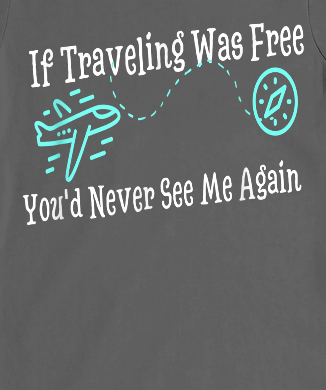 If Traveling Was Free, You'd Never See Me Again Humor T-Shirt, Women T-Shirt