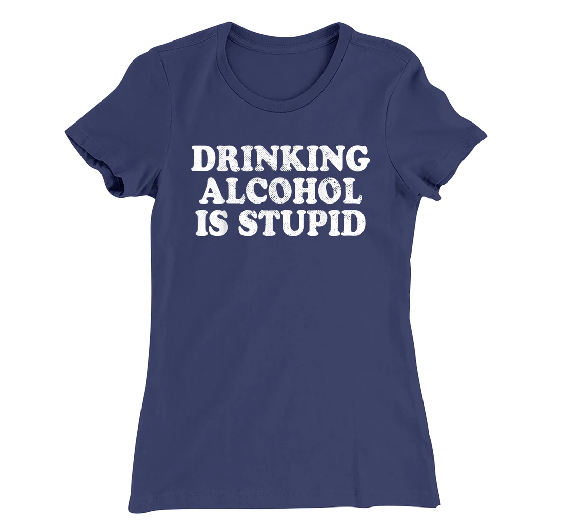 Drinking Alcohol Is Stupid Alcoholics Healthy Living Sober T-Shirt, Women T-Shirt