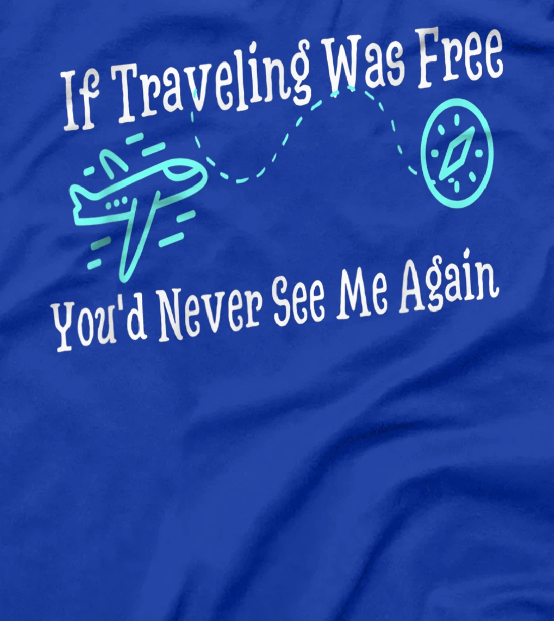 If Traveling Was Free, You'd Never See Me Again Humor T-Shirt, Women T-Shirt