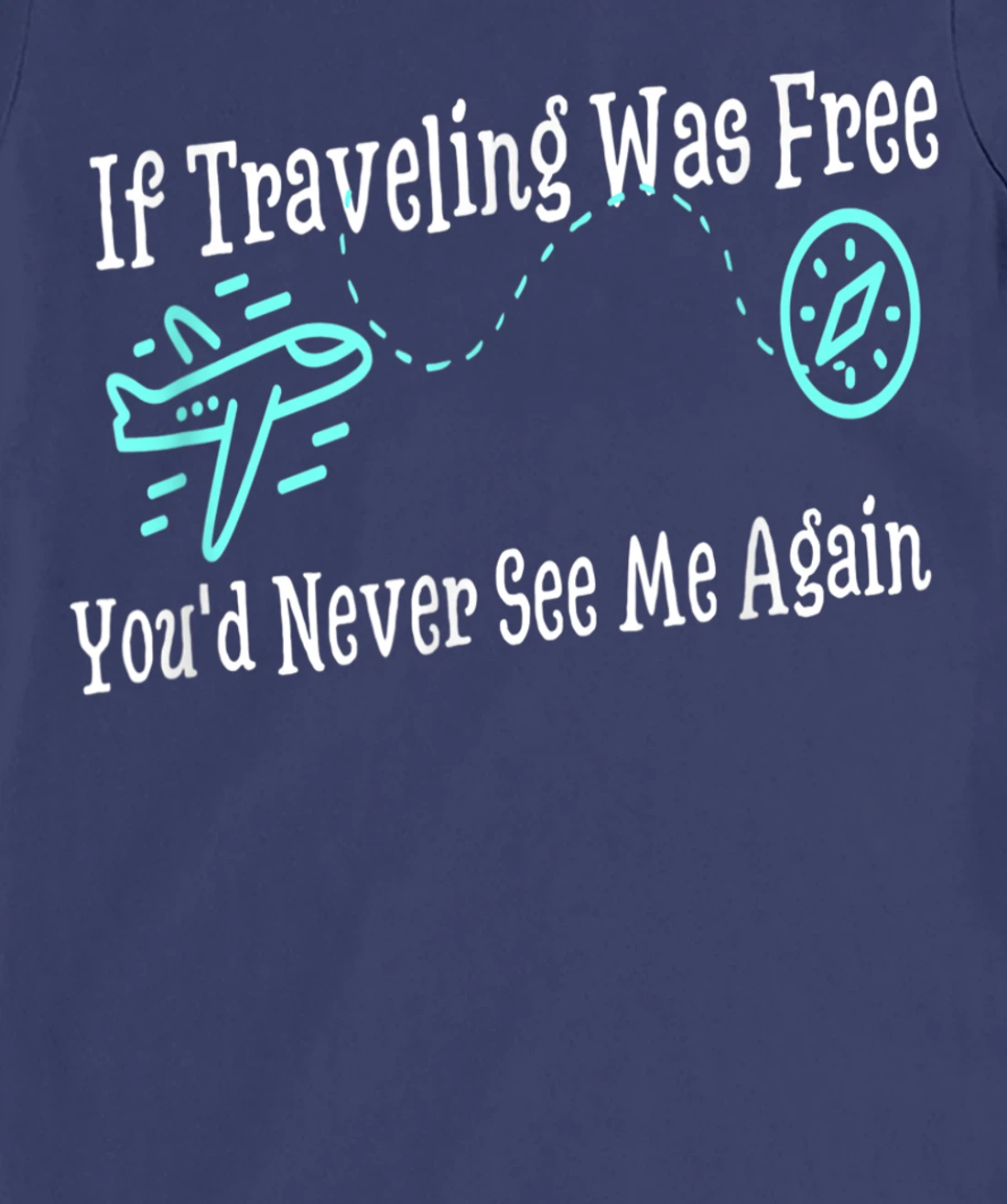 If Traveling Was Free, You'd Never See Me Again Humor T-Shirt, Women T-Shirt