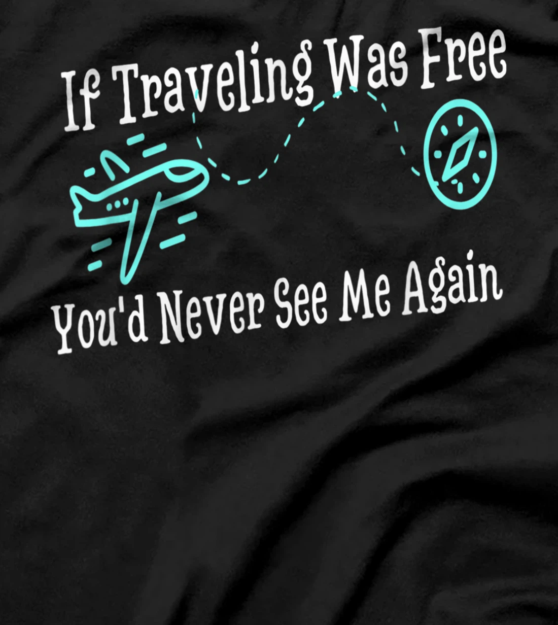 If Traveling Was Free, You'd Never See Me Again Humor T-Shirt, Women T-Shirt