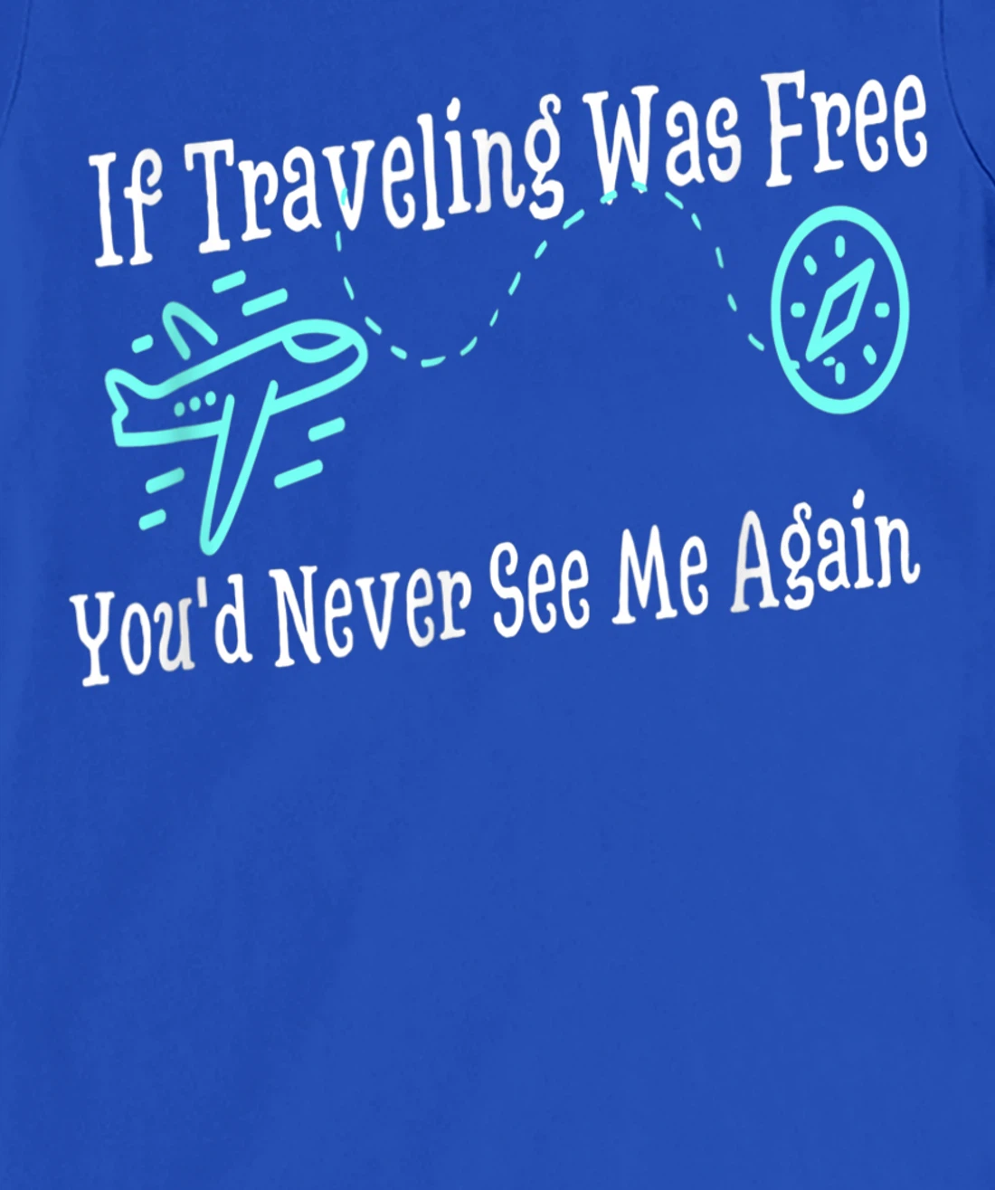 If Traveling Was Free, You'd Never See Me Again Humor T-Shirt, Women T-Shirt