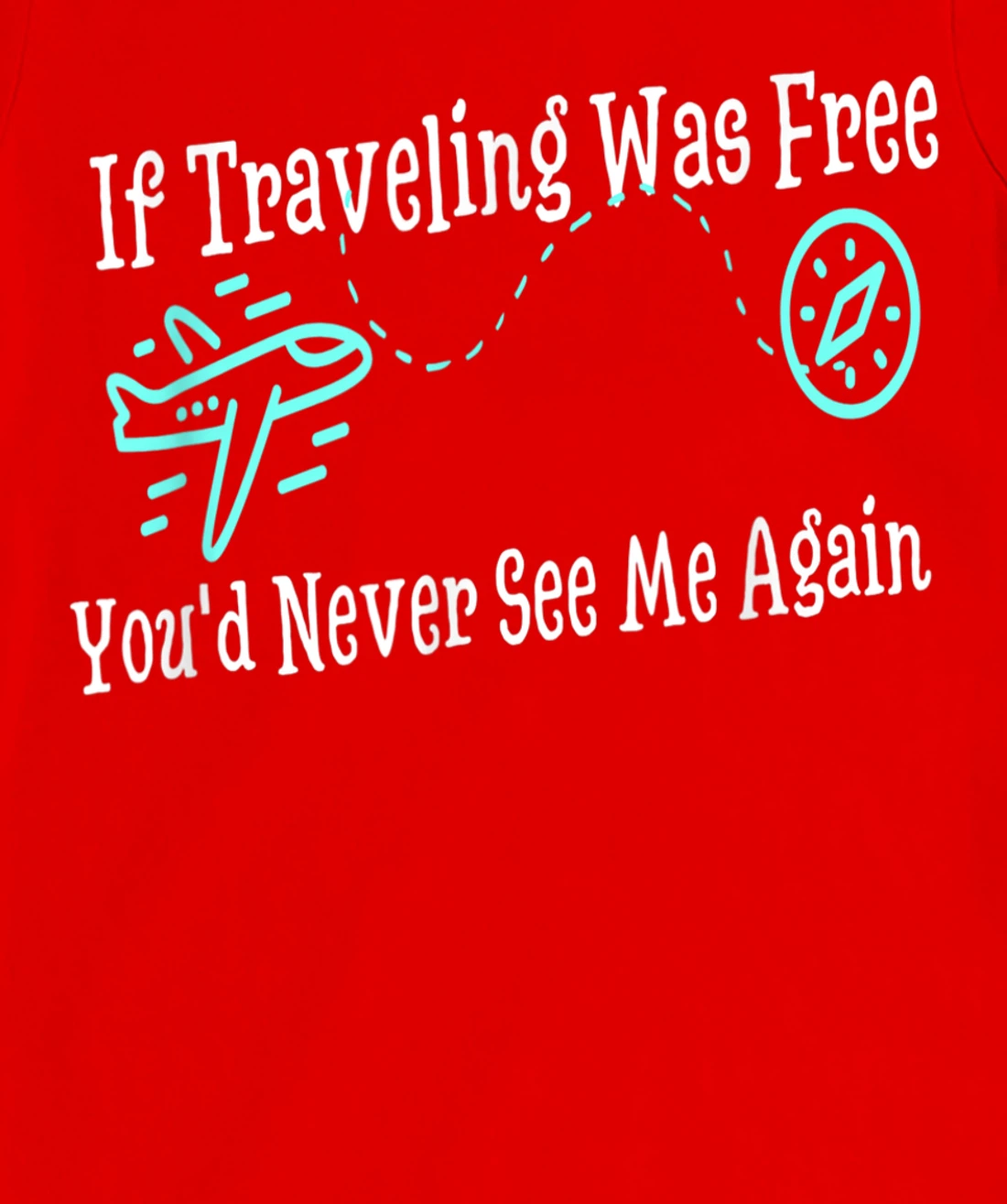If Traveling Was Free, You'd Never See Me Again Humor T-Shirt, Women T-Shirt