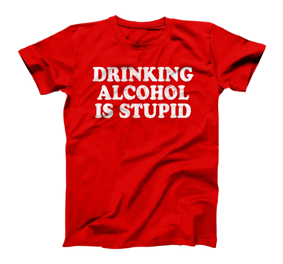 Drinking Alcohol Is Stupid Alcoholics Healthy Living Sober T-Shirt, Women T-Shirt