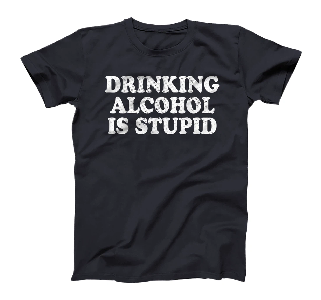 Drinking Alcohol Is Stupid Alcoholics Healthy Living Sober T-Shirt, Women T-Shirt