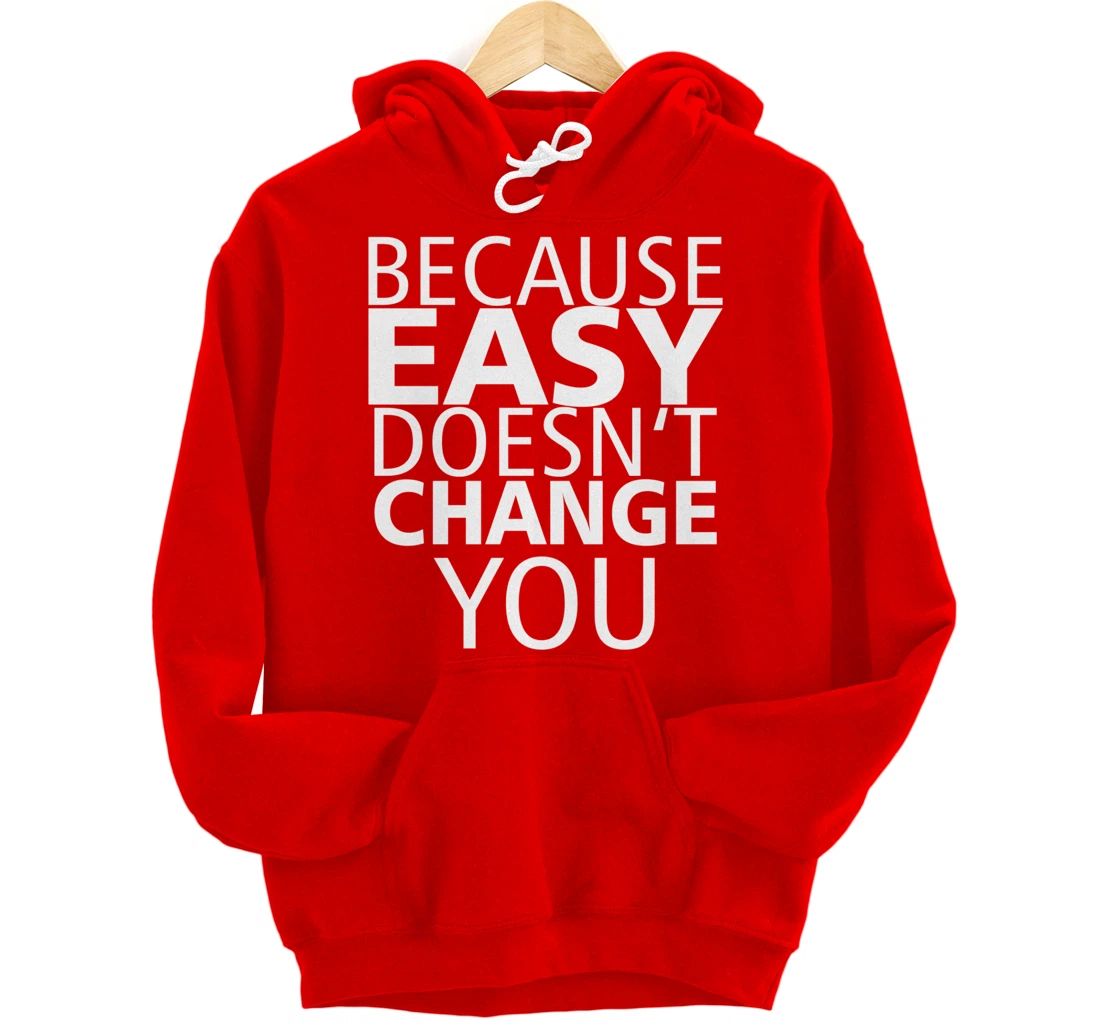 Because Easy Doesn't Change You Pullover Hoodie