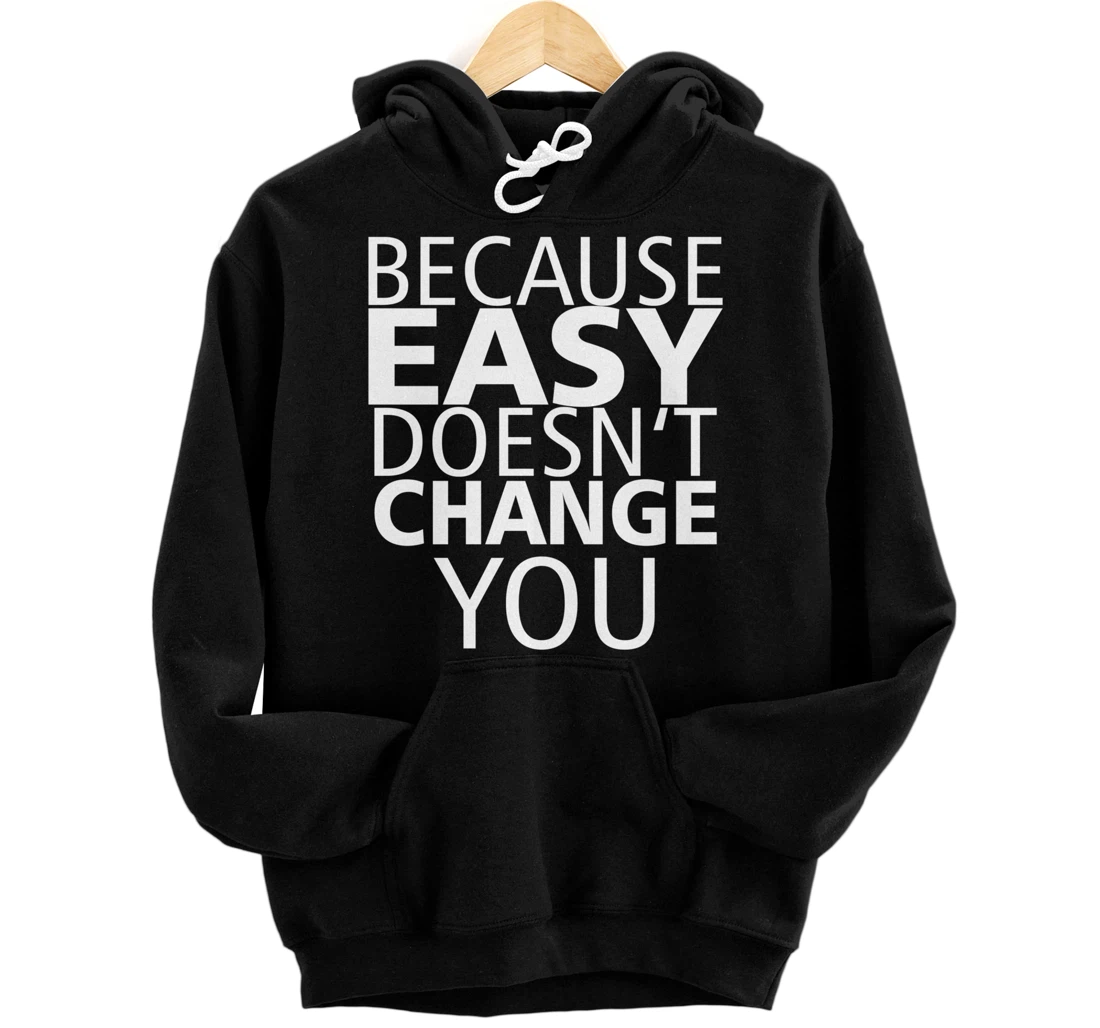 Because Easy Doesn't Change You Pullover Hoodie