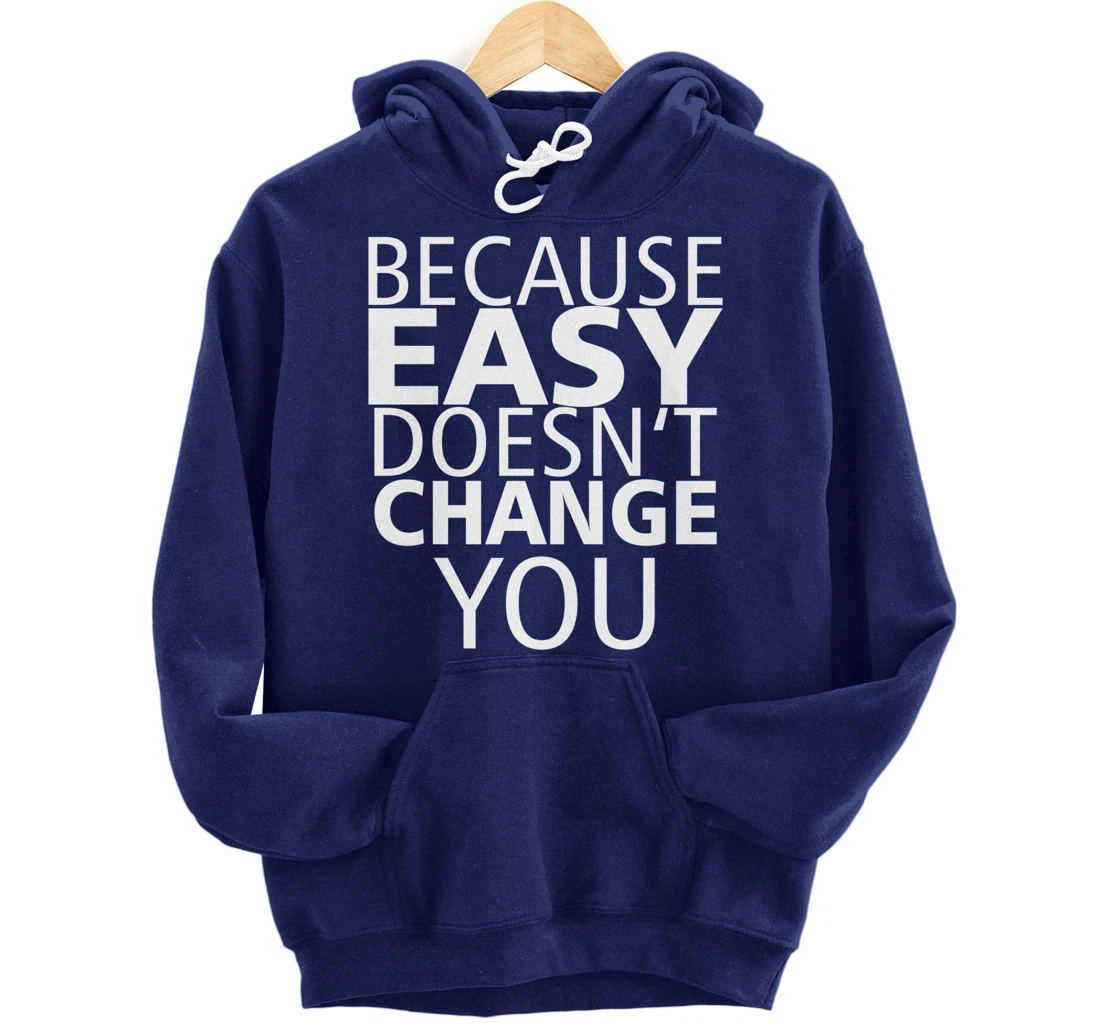 Because Easy Doesn't Change You Pullover Hoodie