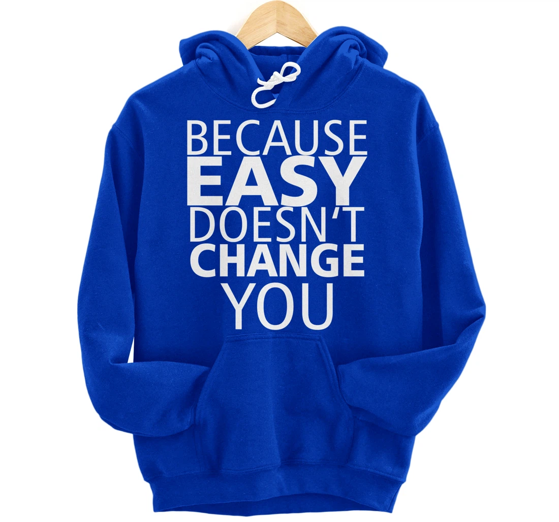 Because Easy Doesn't Change You Pullover Hoodie
