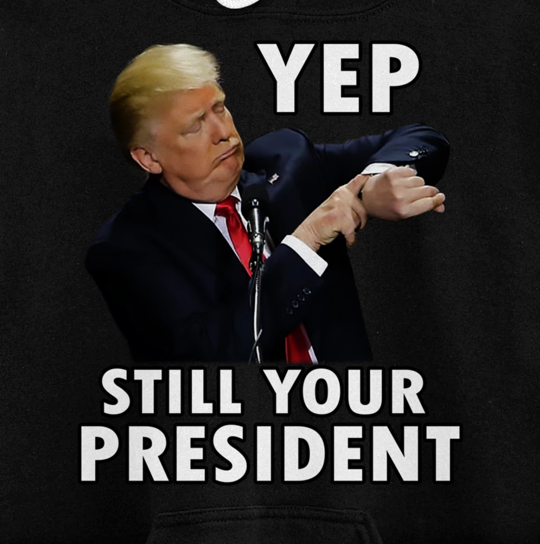 YEP STILL YOUR PRESIDENT | Funny Donald Trump Gift Pullover Hoodie