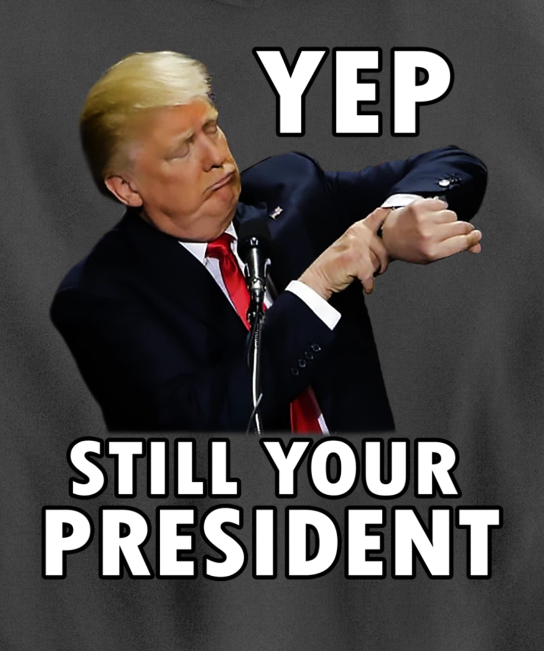 YEP STILL YOUR PRESIDENT | Funny Donald Trump Gift Pullover Hoodie