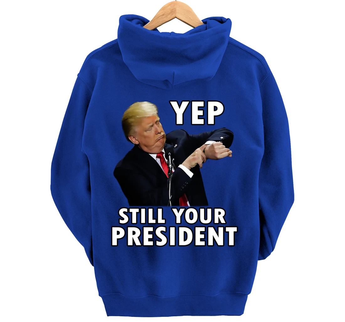 YEP STILL YOUR PRESIDENT | Funny Donald Trump Gift Pullover Hoodie