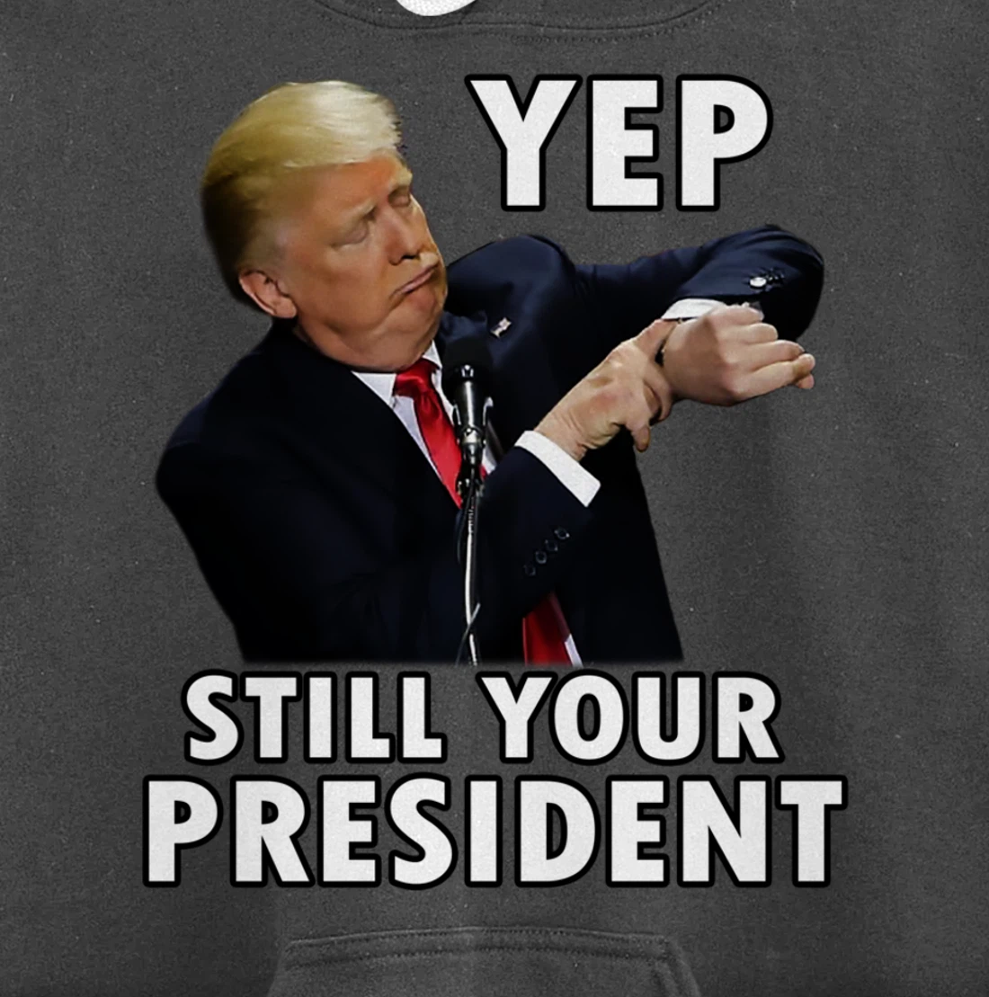 YEP STILL YOUR PRESIDENT | Funny Donald Trump Gift Pullover Hoodie