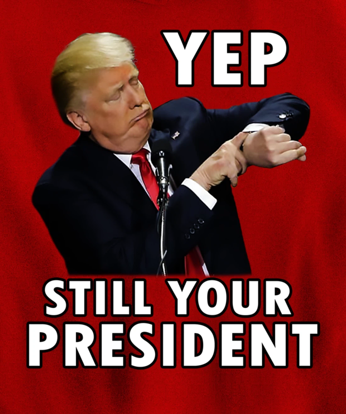 YEP STILL YOUR PRESIDENT | Funny Donald Trump Gift Pullover Hoodie
