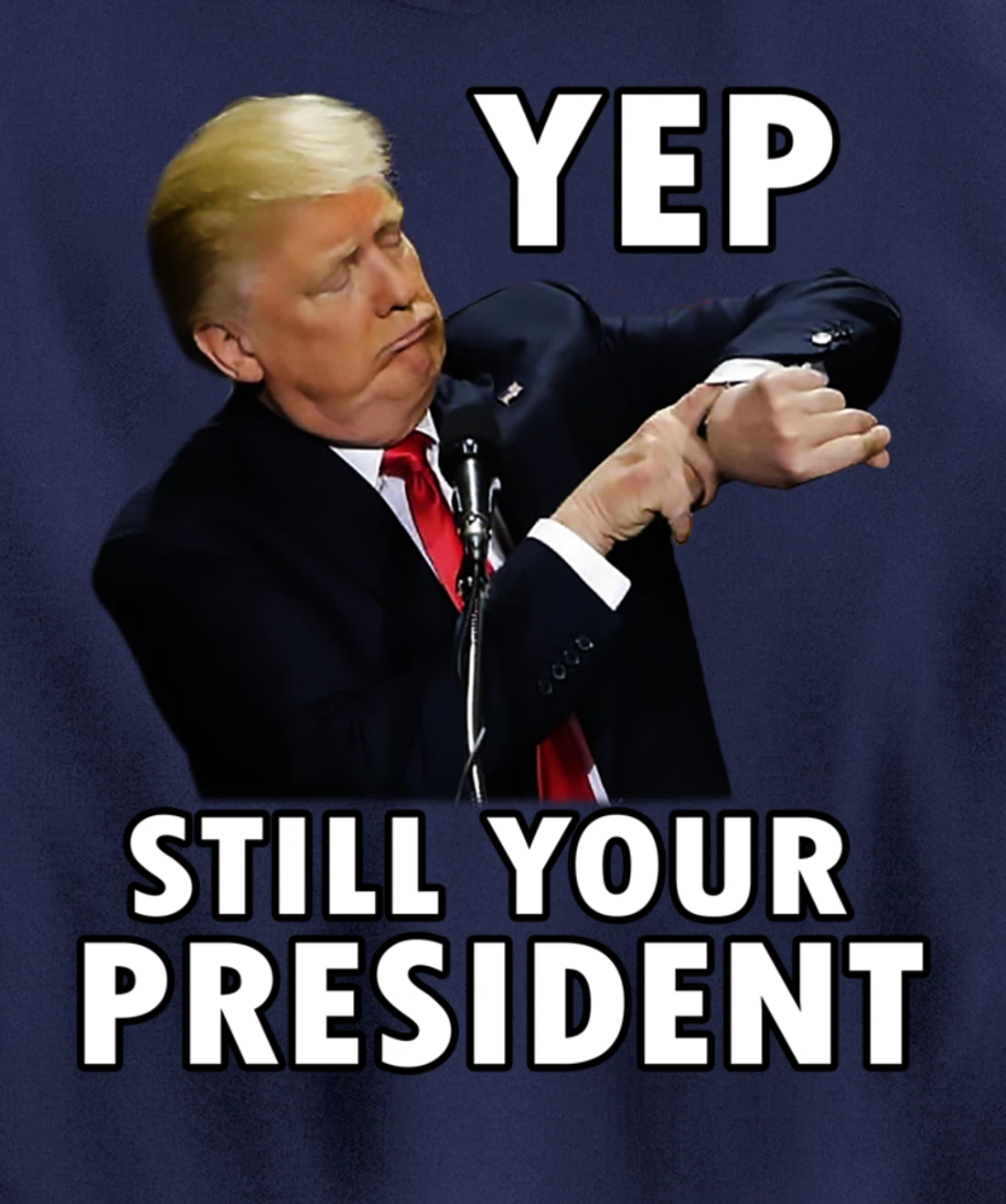 YEP STILL YOUR PRESIDENT | Funny Donald Trump Gift Pullover Hoodie