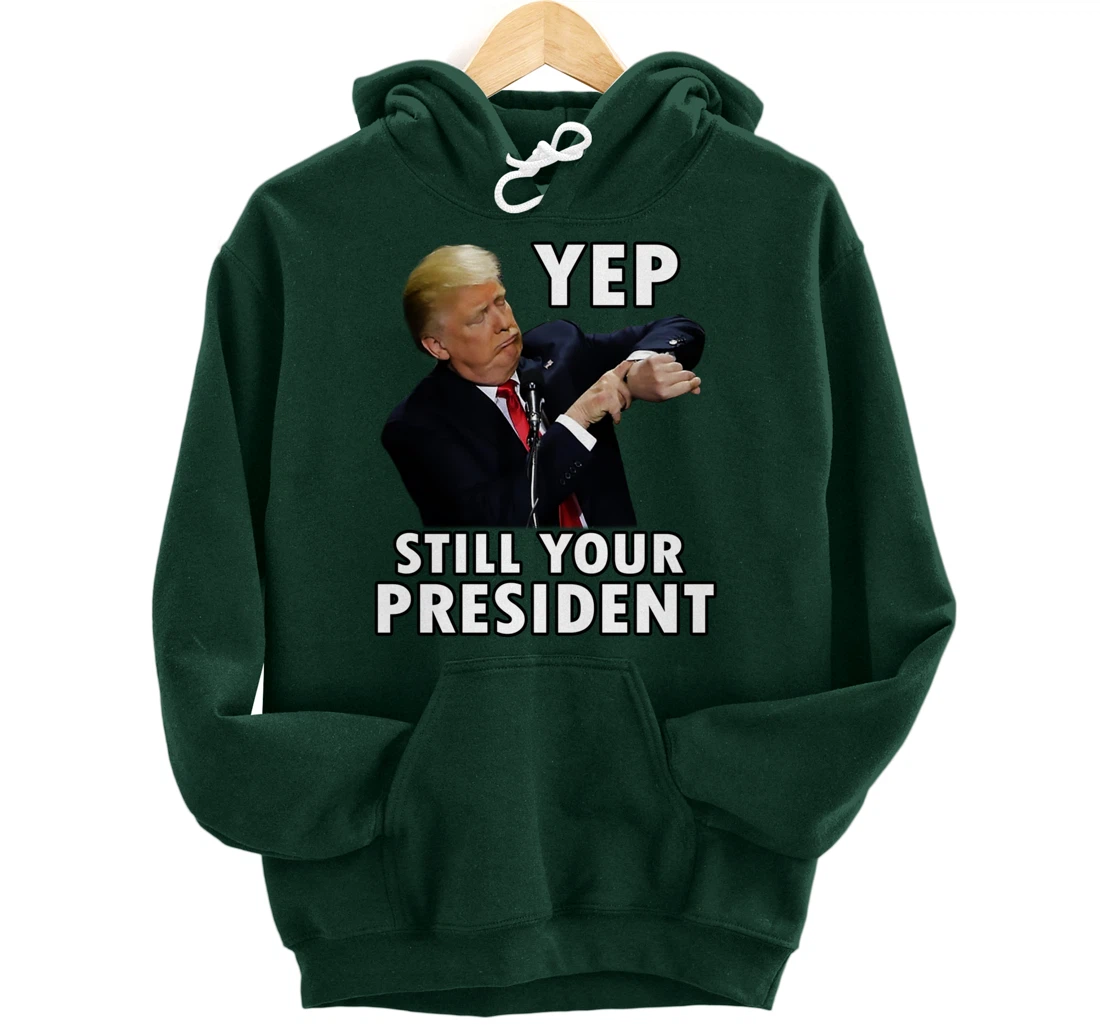 YEP STILL YOUR PRESIDENT | Funny Donald Trump Gift Pullover Hoodie