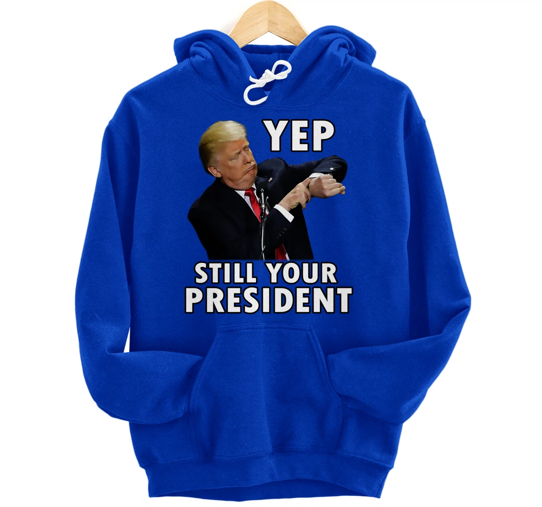YEP STILL YOUR PRESIDENT | Funny Donald Trump Gift Pullover Hoodie