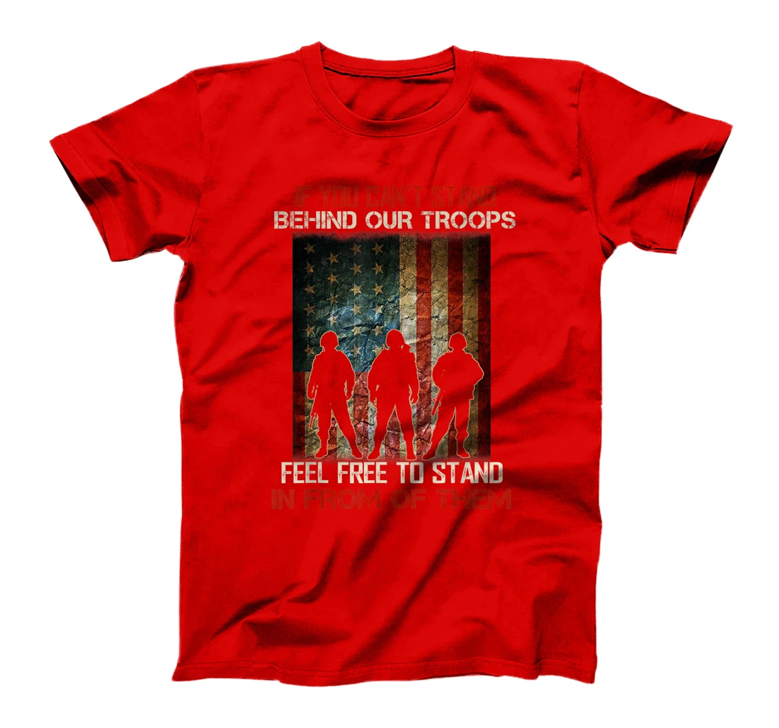 If You Can't Stand Behind Our Troops - Proud Veteran Gift T-Shirt