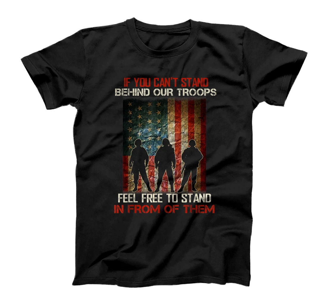 If You Can't Stand Behind Our Troops - Proud Veteran Gift T-Shirt