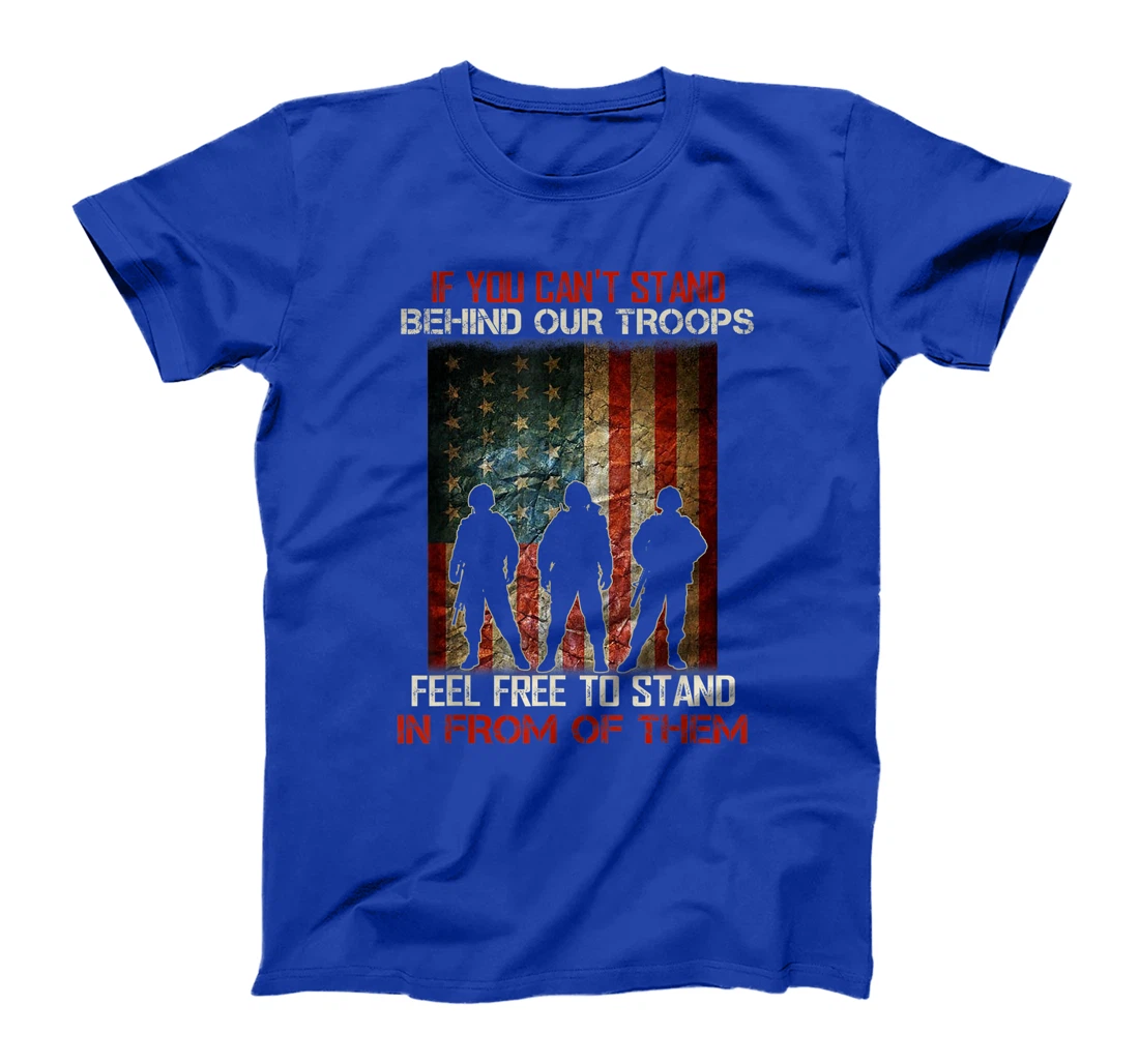 If You Can't Stand Behind Our Troops - Proud Veteran Gift T-Shirt