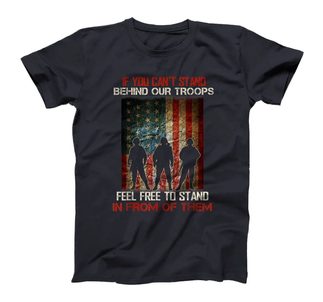If You Can't Stand Behind Our Troops - Proud Veteran Gift T-Shirt
