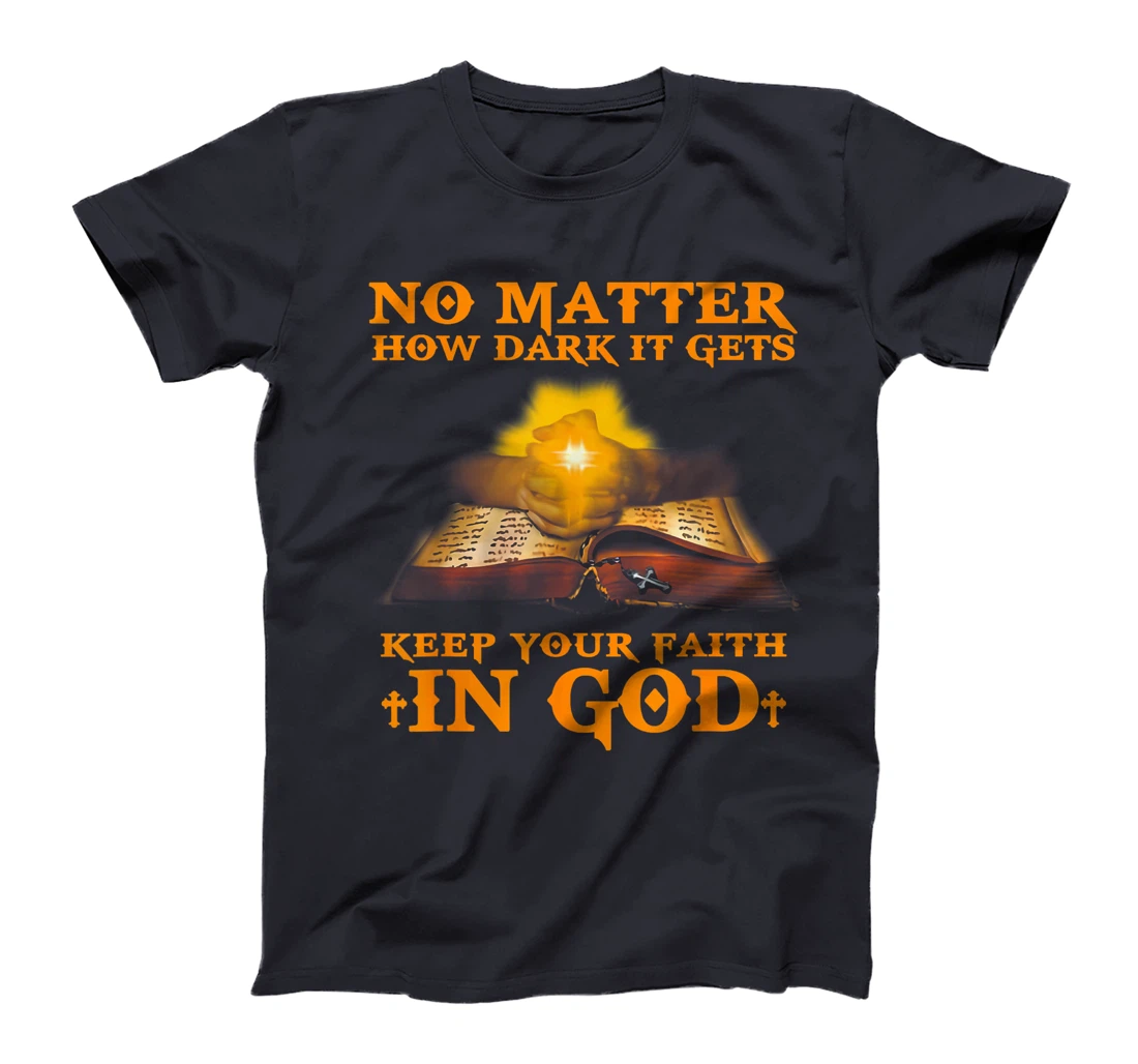 No Matter How Dark It Gets Keep Your Faith In God T-Shirt