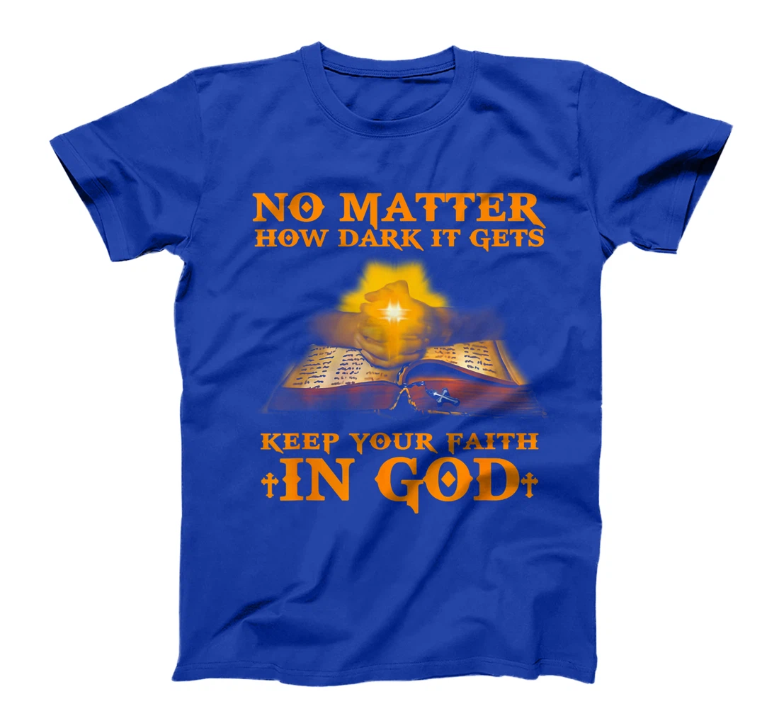 No Matter How Dark It Gets Keep Your Faith In God T-Shirt