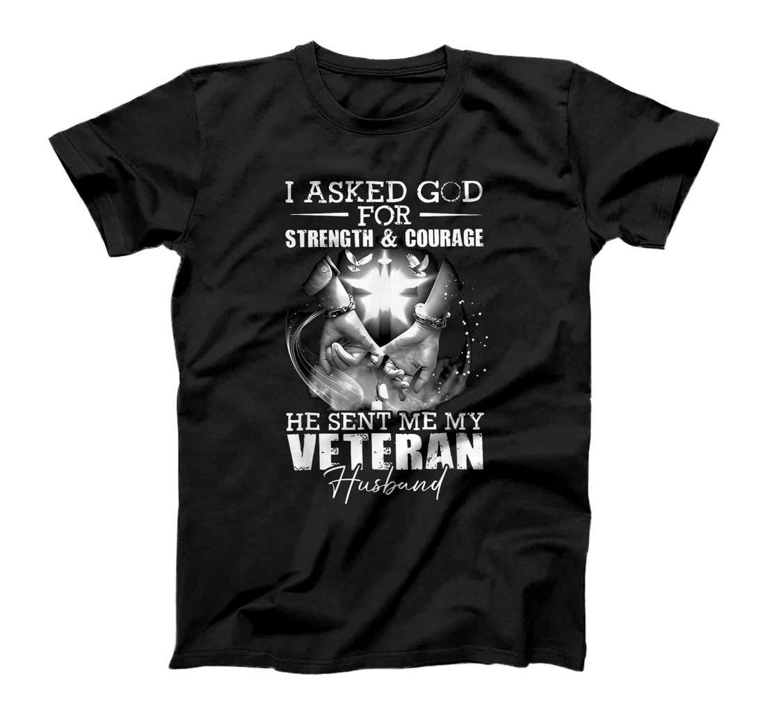 I Asked God For Strength And Courage He Sent Me My Veteran T-Shirt