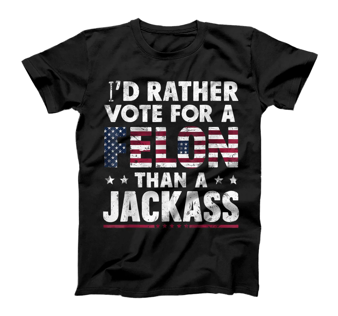 I'd Rather Vote For A Felon Than A Jackass Trump America T-Shirt