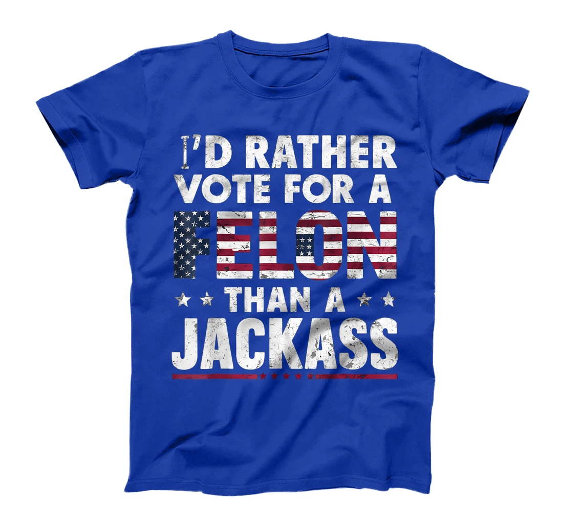 I'd Rather Vote For A Felon Than A Jackass Trump America T-Shirt