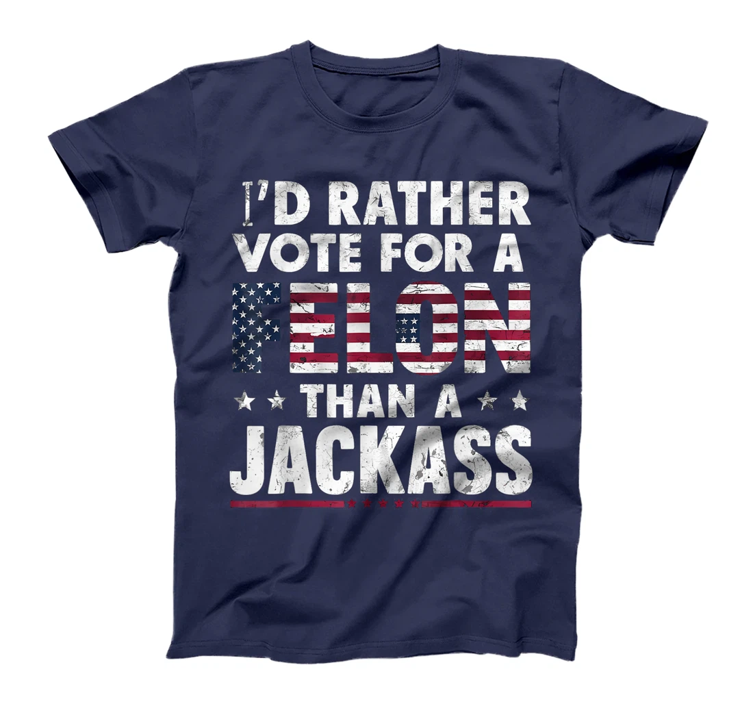I'd Rather Vote For A Felon Than A Jackass Trump America T-Shirt