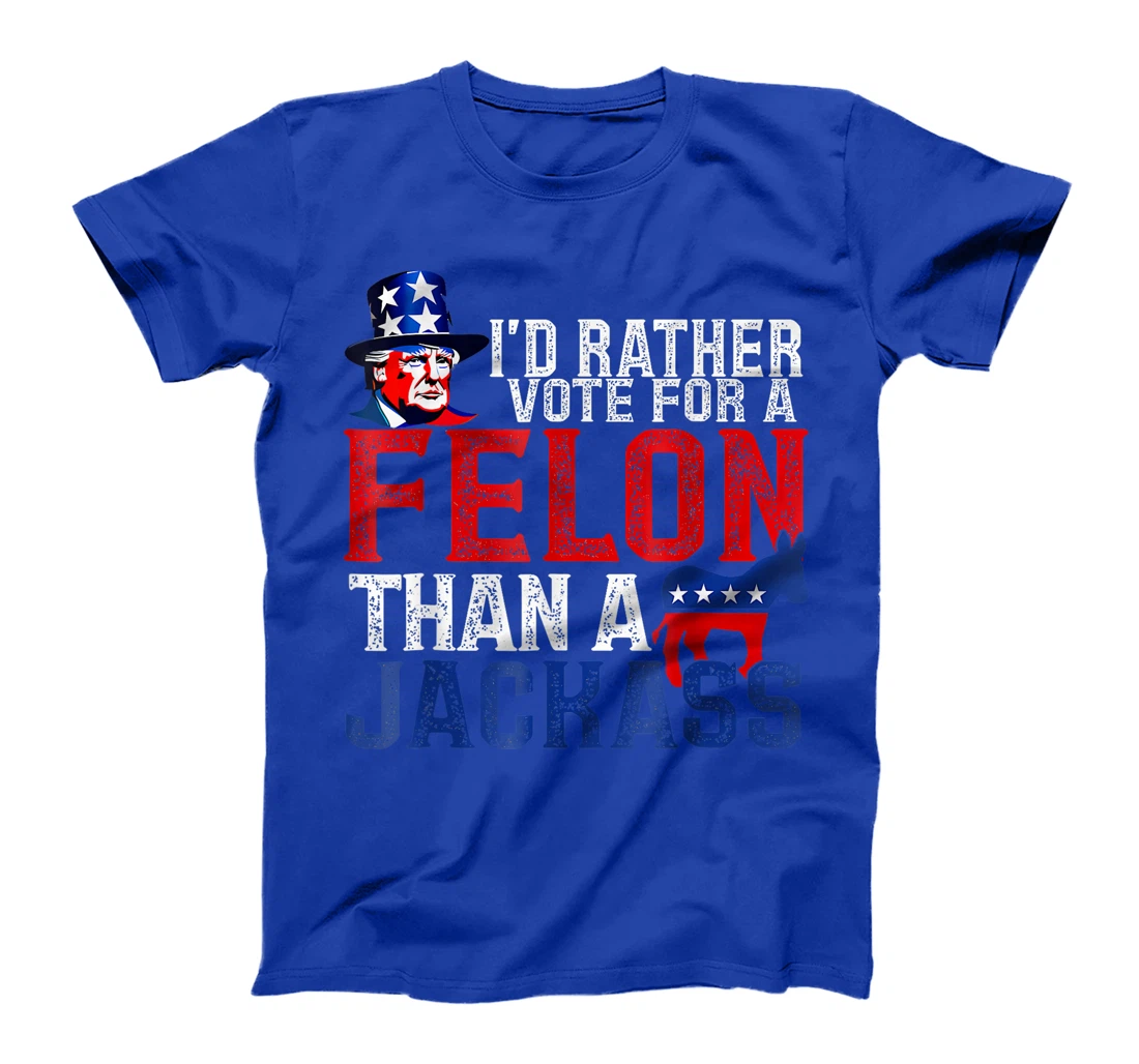 I'd Rather Vote For A Felon Than A Jackass Trump America T-Shirt