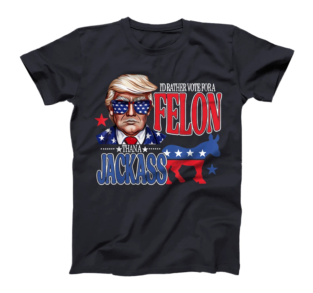 I'd Rather Vote For a Felon Then For A Jackass Funny Trump T-Shirt