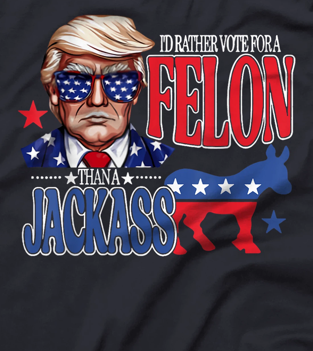 I'd Rather Vote For a Felon Then For A Jackass Funny Trump T-Shirt