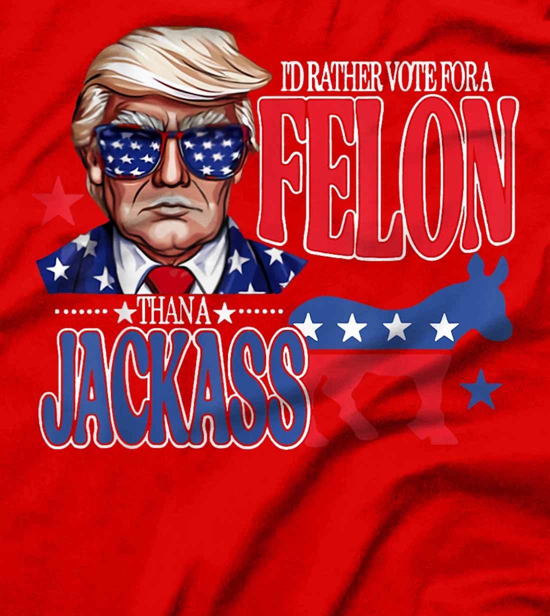 I'd Rather Vote For a Felon Then For A Jackass Funny Trump T-Shirt