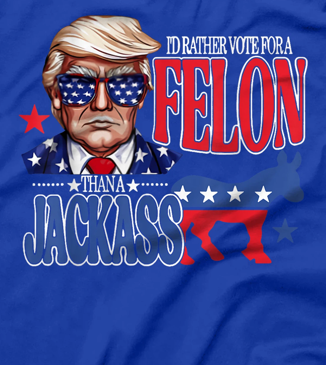 I'd Rather Vote For a Felon Then For A Jackass Funny Trump T-Shirt