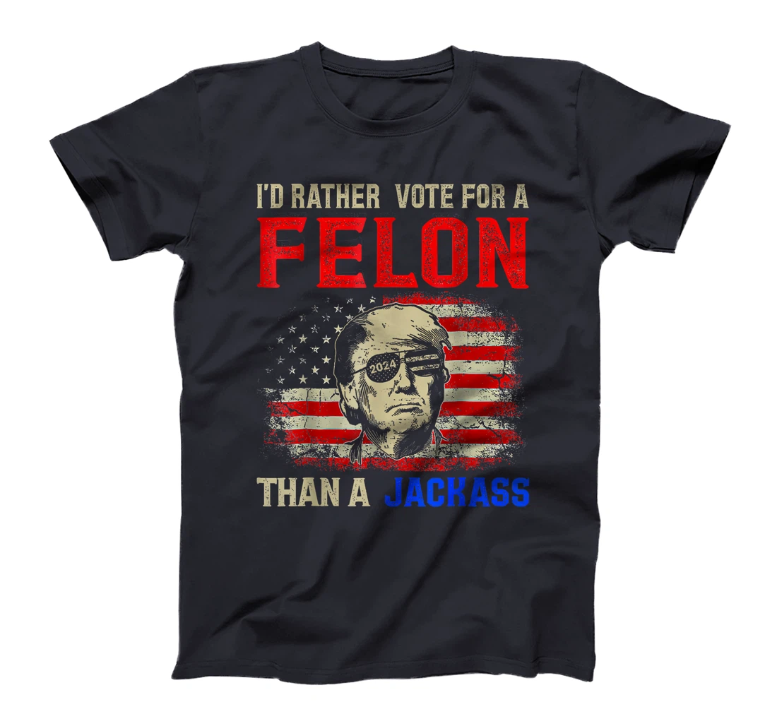 I'd Rather Vote For A Felon Than A Jackass Trump America T-Shirt